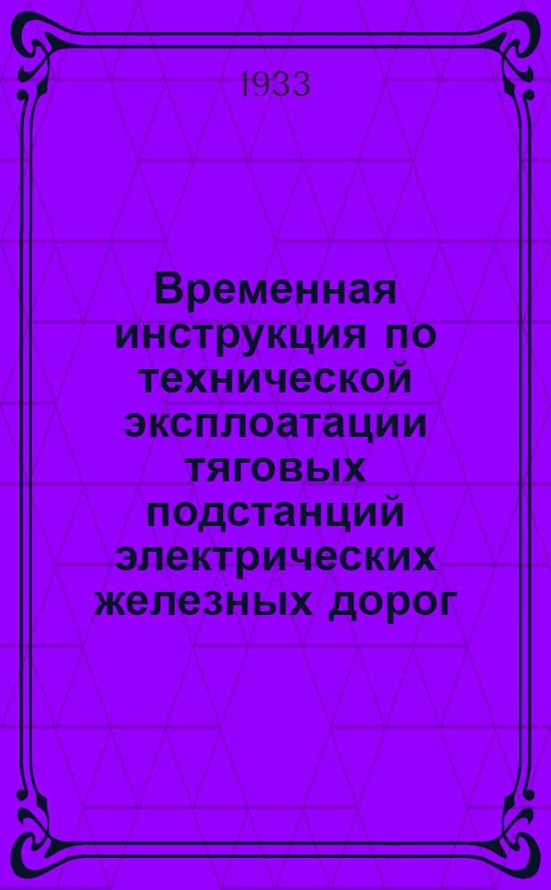 Временная инструкция по технической эксплоатации тяговых подстанций электрических железных дорог. Ч. 2 : Инструкция начальнику тягловой подстанции