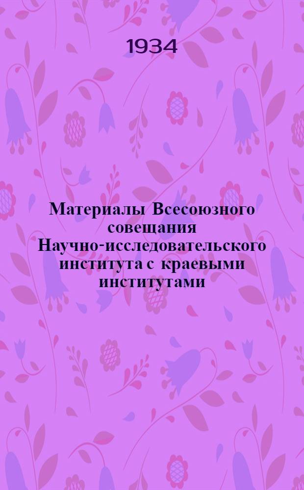 Материалы Всесоюзного совещания Научно-исследовательского института с краевыми институтами, опорными пунктами ВНИКИ и работниками МТС и колхозов (от 25 по 31 декабря 1933 г.)
