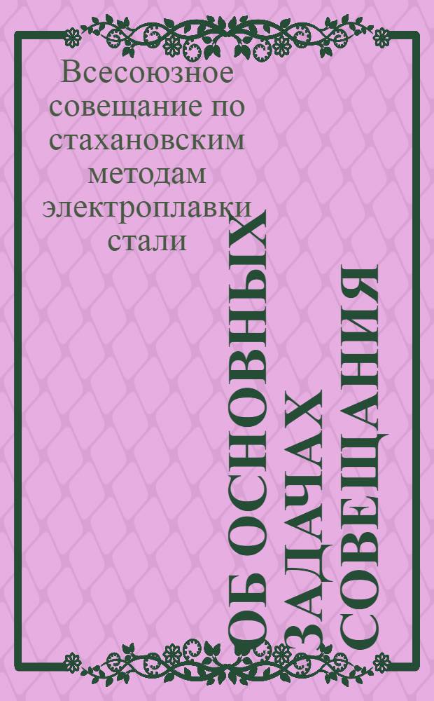Об основных задачах совещания; Программа работ I Всесоюзного совещания по стахановским методам электроплавки стали