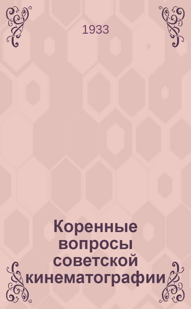 Коренные вопросы советской кинематографии : Всес. совещание по тематич. планированию худ. фильм на 1934 г. : Доклады. Выступления : На правах рукописи