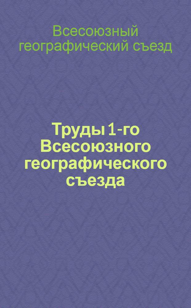 Труды 1-го Всесоюзного географического съезда : Ленинград 11-18 апреля 1933 г. Вып. 1-