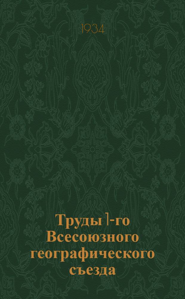 Труды 1-го Всесоюзного географического съезда : Ленинград 11-18 апреля 1933 г. Вып. 1-. Вып. 1 : Резолюции