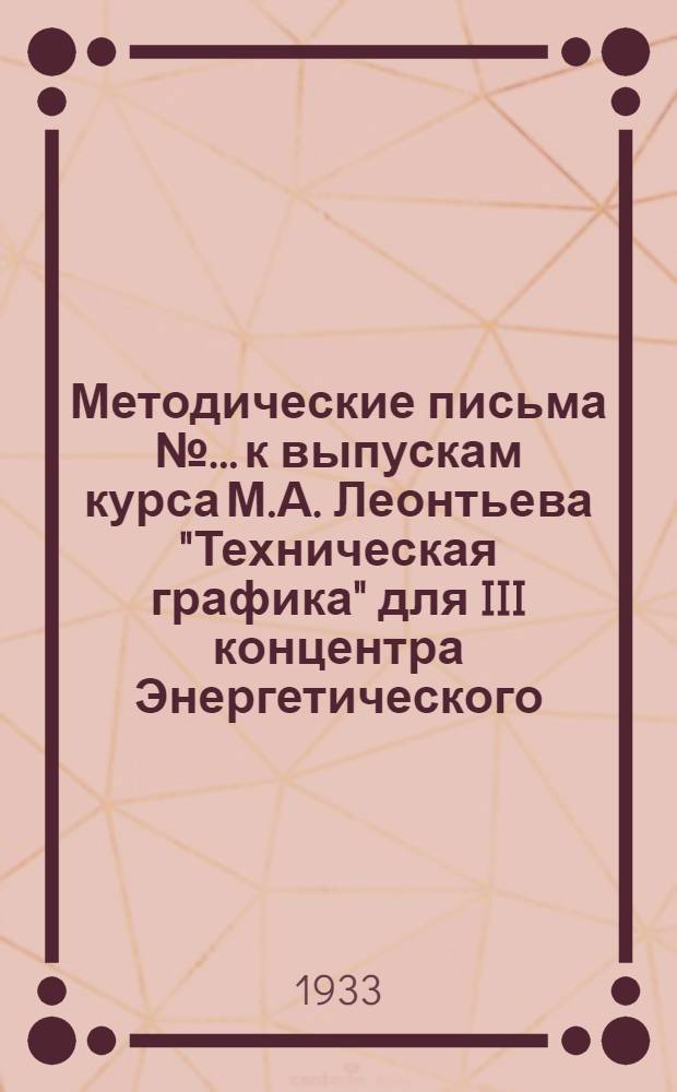 [Методические письма № ... к выпускам курса М.А. Леонтьева "Техническая графика" для III концентра Энергетического, Химико-технологического, Горно-угольного и Нефтяного факультетов] : № 1-