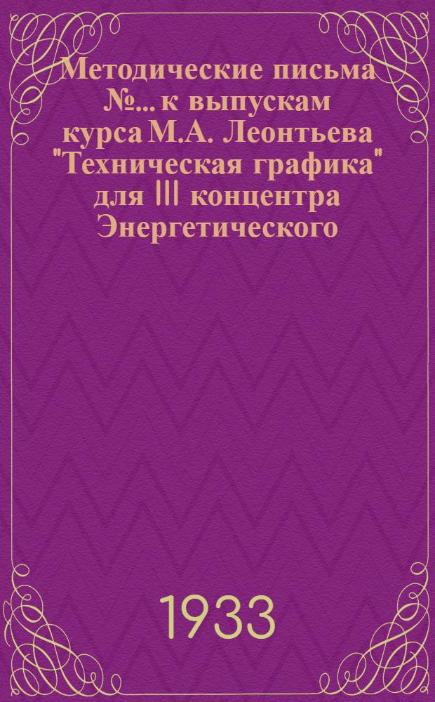 [Методические письма № ... к выпускам курса М.А. Леонтьева "Техническая графика" для III концентра Энергетического, Химико-технологического, Горно-угольного и Нефтяного факультетов] : № 1-. № 4
