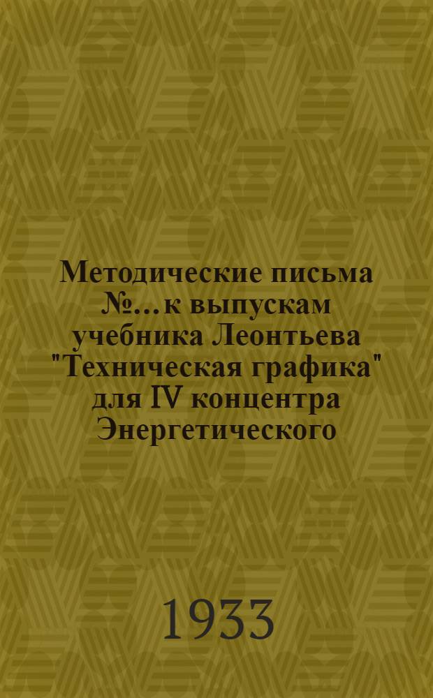 [Методические письма № ... к выпускам учебника Леонтьева "Техническая графика" для IV концентра Энергетического, Химико-технологического, Горно-угольного и Нефтяного факультетов] : № 1-. № 5