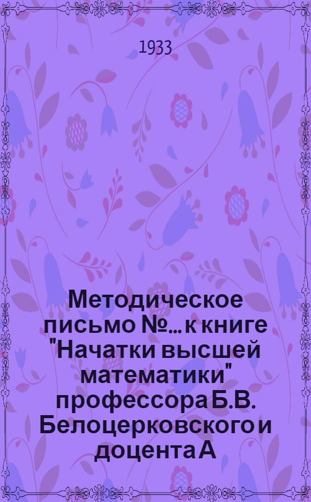 Методическое письмо № ... к книге "Начатки высшей математики" профессора Б.В. Белоцерковского и доцента А.П. Лукашина : № 1-. № 2