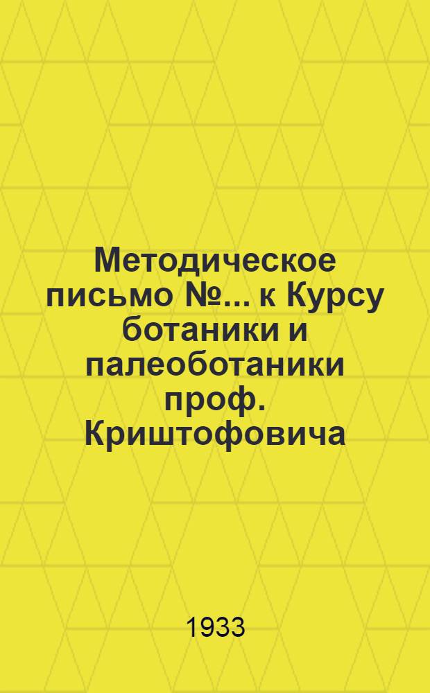 Методическое письмо № ... к Курсу ботаники и палеоботаники проф. Криштофовича : № 1-