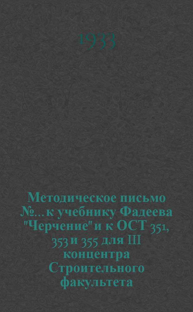 Методическое письмо № ... к учебнику Фадеева "Черчение" и к ОСТ 351, 353 и 355 для III концентра Строительного факультета : № 1-. № 1