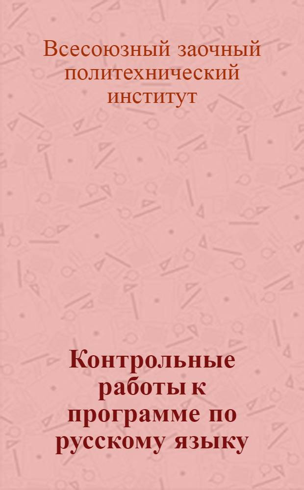 Контрольные работы к программе по русскому языку : (1-я часть "Морфология и синтаксис") для студентов всех специальностей заочных техникумов Наркомтяжпрома СССР (системы ВЗИИ). Вариант 1-