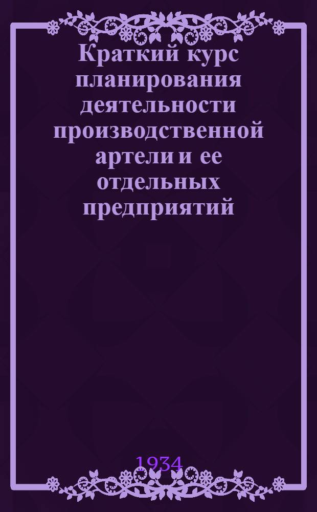 Краткий курс планирования деятельности производственной артели и ее отдельных предприятий