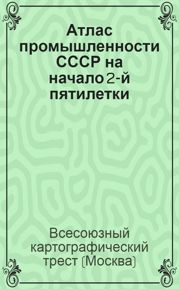 Атлас промышленности СССР на начало 2-й пятилетки: Сост. по материалам, собранным Отд. экон. картографирования Картотреста; Проспект / Ред. совет НКТП СССР по картографированию пром-сти