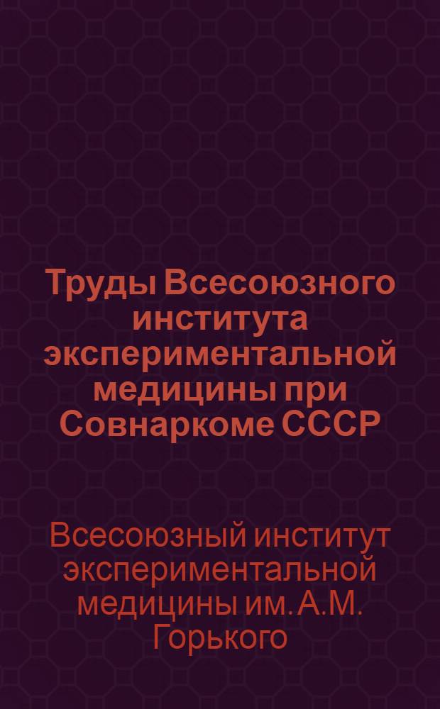 Труды Всесоюзного института экспериментальной медицины при Совнаркоме СССР : Орган Всесоюз. ин-та ... : Г. 1-