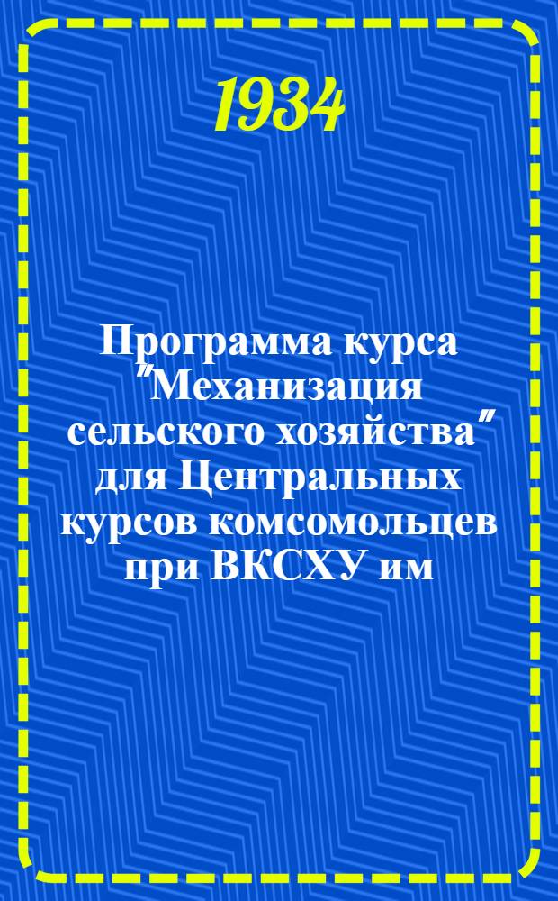 Программа курса "Механизация сельского хозяйства" для Центральных курсов комсомольцев при ВКСХУ им. И.В. Сталина на 1934 учебный год