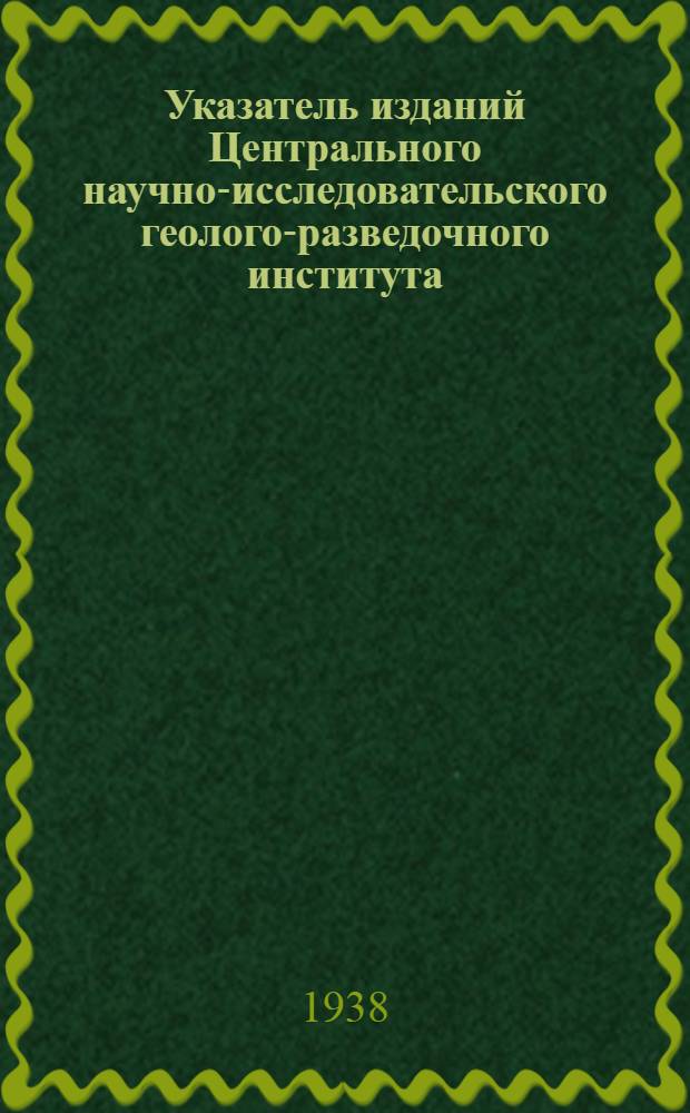 Указатель изданий Центрального научно-исследовательского геолого-разведочного института (ЦНИГРИ) : № 1 -. № 1