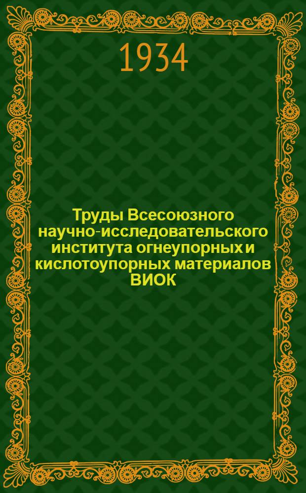 Труды Всесоюзного научно-исследовательского института огнеупорных и кислотоупорных материалов ВИОК : Вып. 1-. Вып. 1-2