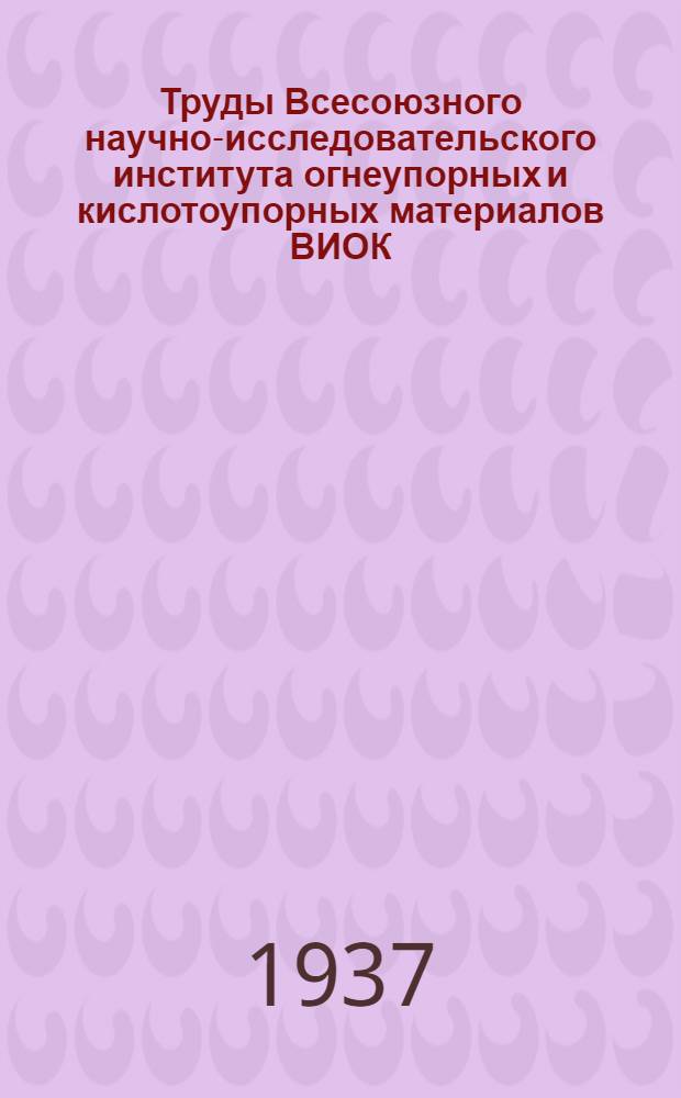Труды Всесоюзного научно-исследовательского института огнеупорных и кислотоупорных материалов ВИОК : Вып. 1-. Вып. 16