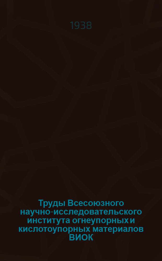 Труды Всесоюзного научно-исследовательского института огнеупорных и кислотоупорных материалов ВИОК : Вып. 1-. Вып. 14-15
