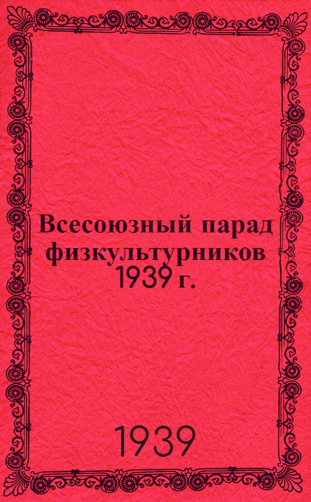 Всесоюзный парад физкультурников 1939 г. : Указания по строевой подготовке участников Всес. парада физкультурников 1939 г