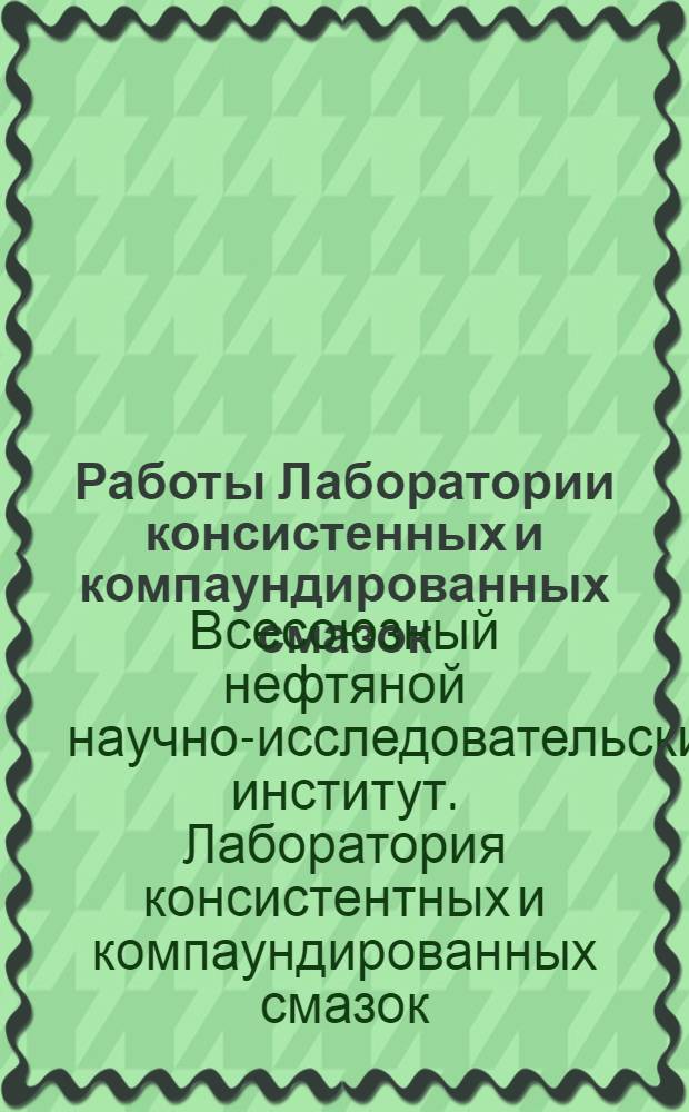 Работы Лаборатории консистенных и компаундированных смазок : Вып. 1-