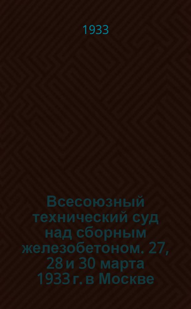 Всесоюзный технический суд над сборным железобетоном. 27, 28 и 30 марта 1933 г. в Москве : Отчет