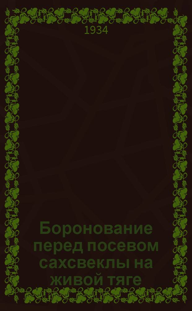 Боронование перед посевом сахсвеклы на живой тяге : Организационно-производ. инструкция рабочему ..