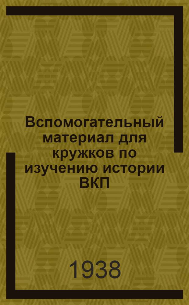 Вспомогательный материал для кружков по изучению истории ВКП(б) : В помощь пропагандисту и агитатору