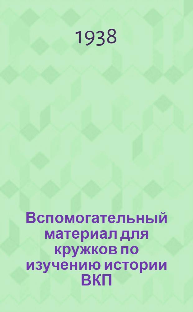 Вспомогательный материал для кружков по изучению истории ВКП(б) : В помощь пропагандисту и агитатору