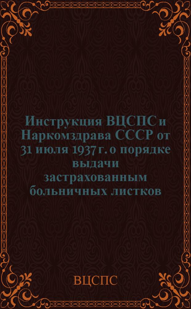 Инструкция ВЦСПС и Наркомздрава СССР от 31 июля 1937 г. о порядке выдачи застрахованным больничных листков