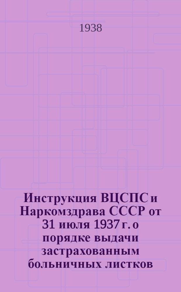 Инструкция ВЦСПС и Наркомздрава СССР от 31 июля 1937 г. о порядке выдачи застрахованным больничных листков