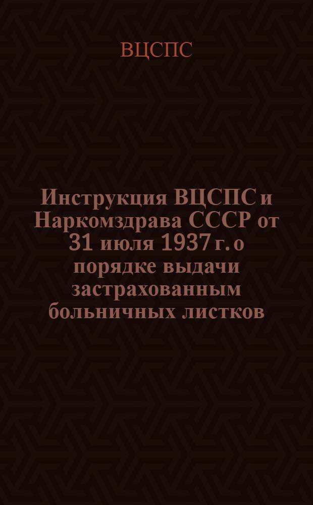 Инструкция ВЦСПС и Наркомздрава СССР от 31 июля 1937 г. о порядке выдачи застрахованным больничных листков