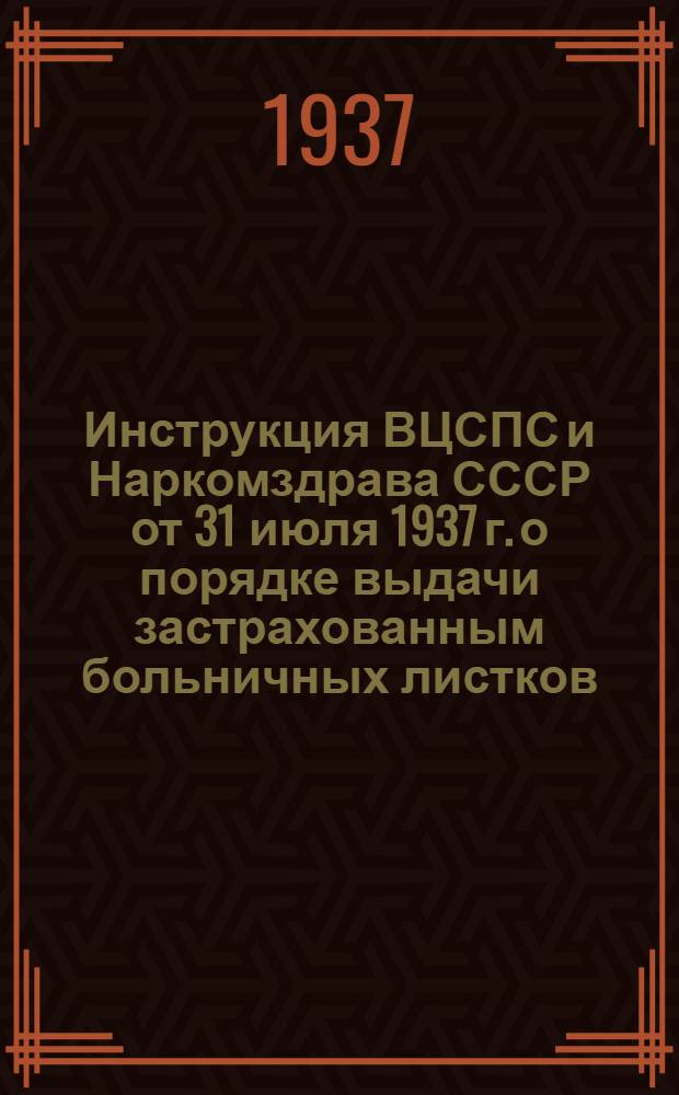 Инструкция ВЦСПС и Наркомздрава СССР [от 31 июля 1937 г.] о порядке выдачи застрахованным больничных листков