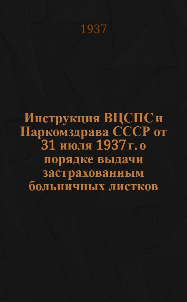 Инструкция ВЦСПС и Наркомздрава СССР [от 31 июля 1937 г.] о порядке выдачи застрахованным больничных листков