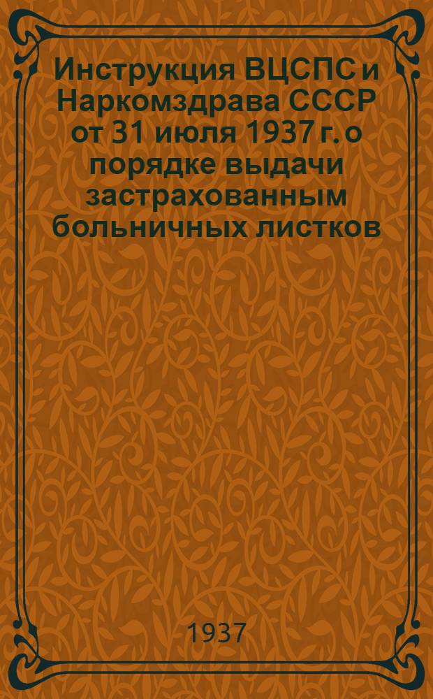 Инструкция ВЦСПС и Наркомздрава СССР [от 31 июля 1937 г.] о порядке выдачи застрахованным больничных листков
