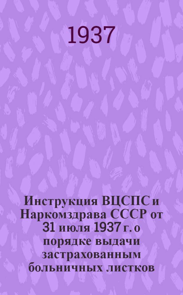 Инструкция ВЦСПС и Наркомздрава СССР [от 31 июля 1937 г.] о порядке выдачи застрахованным больничных листков