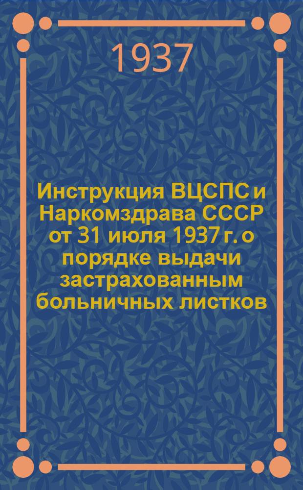 Инструкция ВЦСПС и Наркомздрава СССР [от 31 июля 1937 г.] о порядке выдачи застрахованным больничных листков