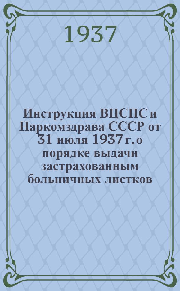 Инструкция ВЦСПС и Наркомздрава СССР [от 31 июля 1937 г.] о порядке выдачи застрахованным больничных листков