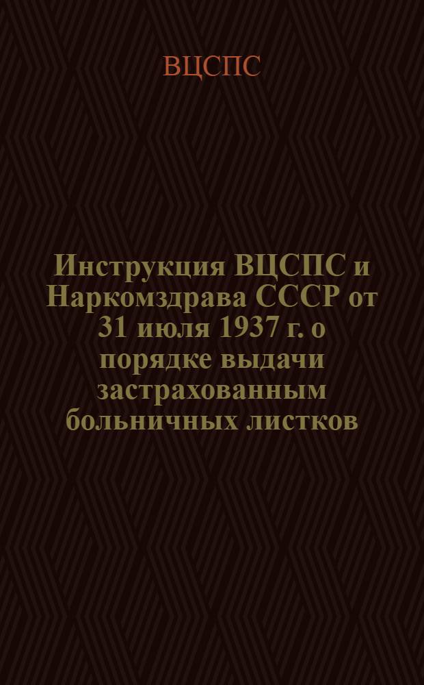 Инструкция ВЦСПС и Наркомздрава СССР [от 31 июля 1937 г.] о порядке выдачи застрахованным больничных листков