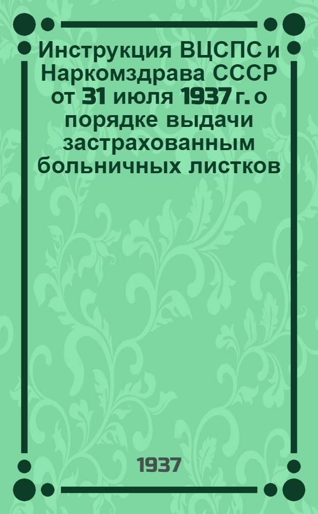 Инструкция ВЦСПС и Наркомздрава СССР [от 31 июля 1937 г.] о порядке выдачи застрахованным больничных листков