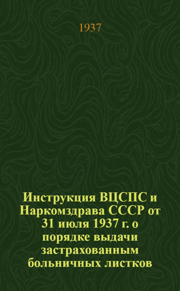 Инструкция ВЦСПС и Наркомздрава СССР [от 31 июля 1937 г.] о порядке выдачи застрахованным больничных листков