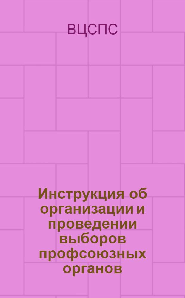 Инструкция об организации и проведении выборов профсоюзных органов : Утв. ВЦСПС : Проект
