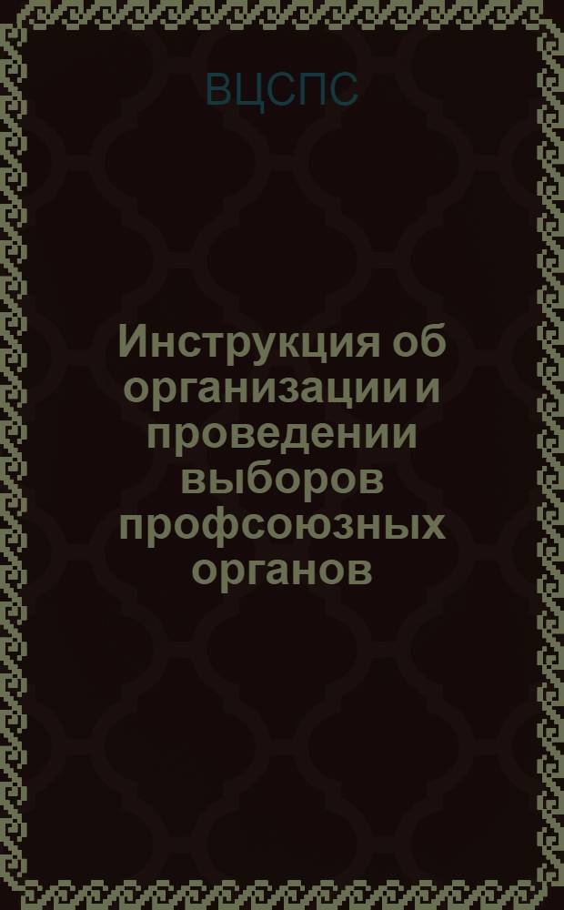 Инструкция об организации и проведении выборов профсоюзных органов : Утв. ВЦСПС : Проект