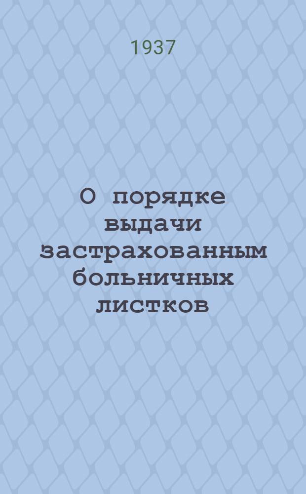 О порядке выдачи застрахованным больничных листков : Инструкция ВЦСПС и Наркомздрава СССР от 31 июля 1937 года