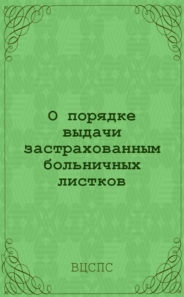 О порядке выдачи застрахованным больничных листков : Инструкция ВЦСПС и Наркомздрава СССР от 31 июля 1937 года