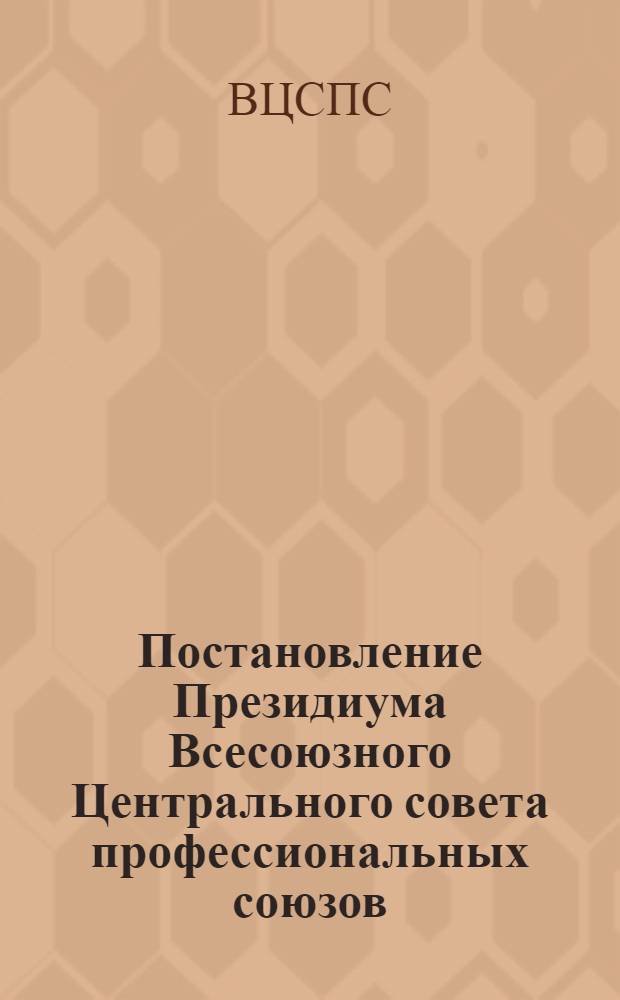 Постановление Президиума Всесоюзного Центрального совета профессиональных союзов : Протокол