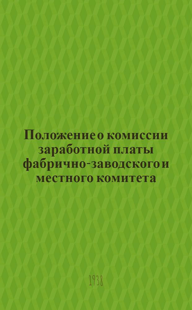 Положение о комиссии заработной платы фабрично-заводского и местного комитета : Утв. Президиумом ВЦСПС 23 июня 1938 г