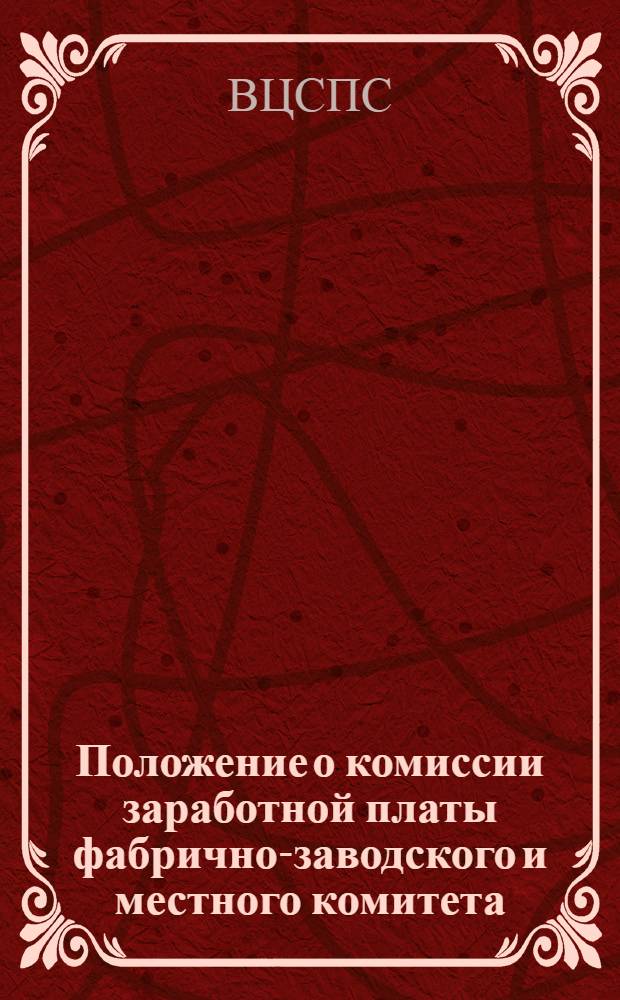 Положение о комиссии заработной платы фабрично-заводского и местного комитета : Утв. Президиумом ВЦСПС 23 июня 1938 г