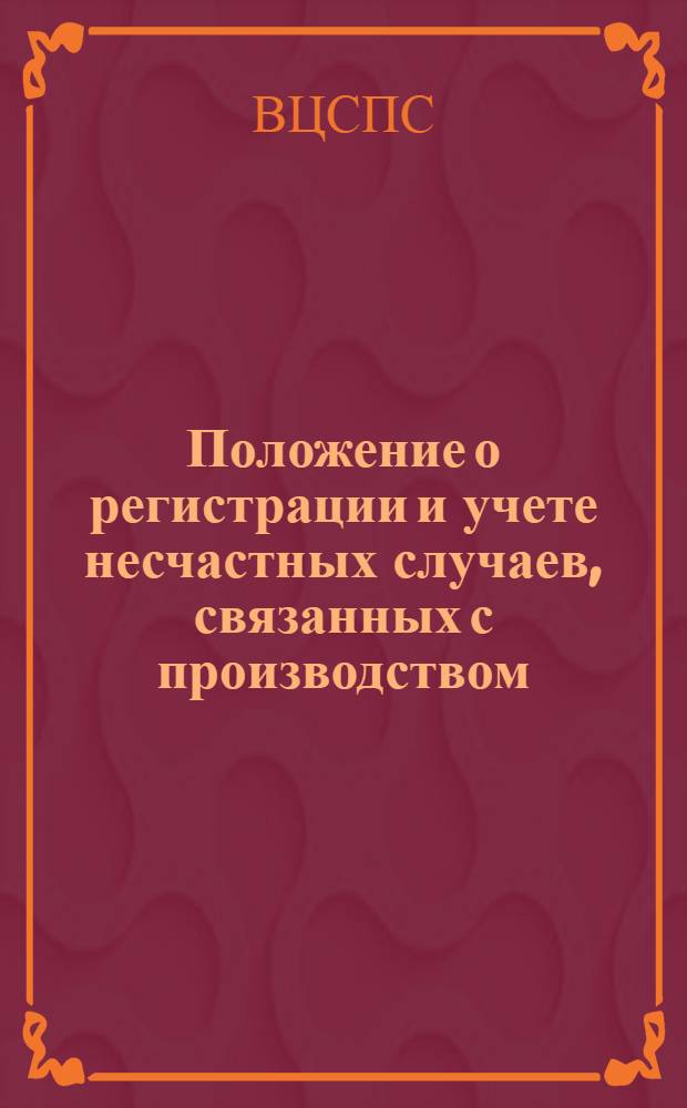 Положение о регистрации и учете несчастных случаев, связанных с производством : Утв. ВЦСПС