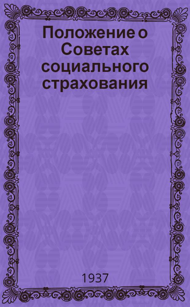 Положение о Советах социального страхования : (Утв. президиумом ВЦСПС 9 сент. 1937 г.)