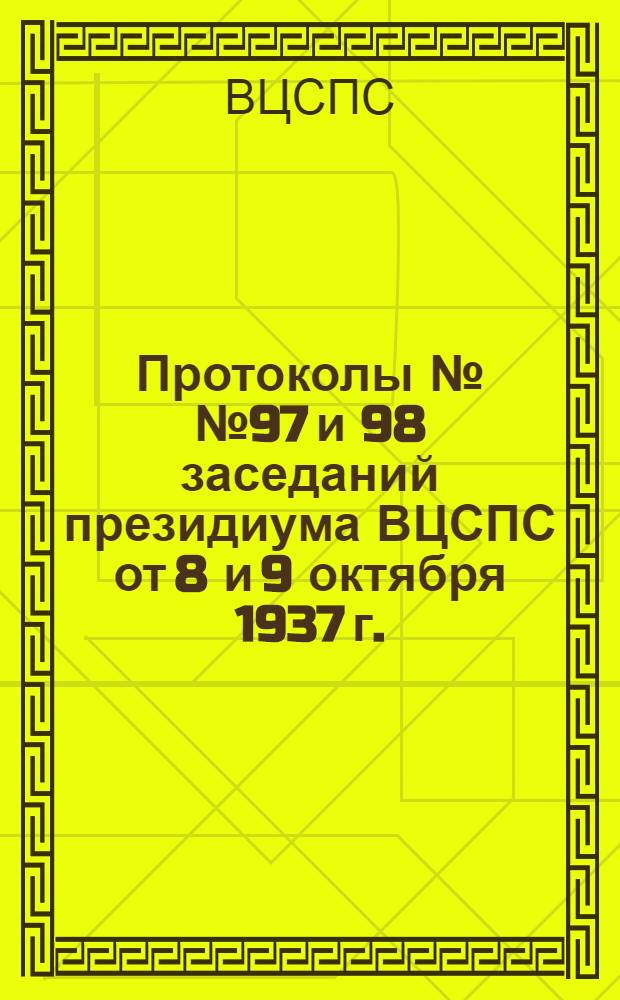 Протоколы №№ 97 и 98 заседаний президиума ВЦСПС от 8 и 9 октября 1937 г.