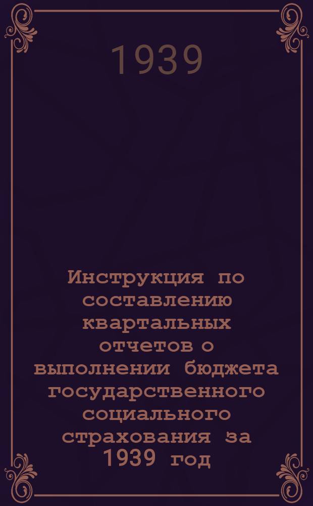 Инструкция по составлению квартальных отчетов о выполнении бюджета государственного социального страхования за 1939 год